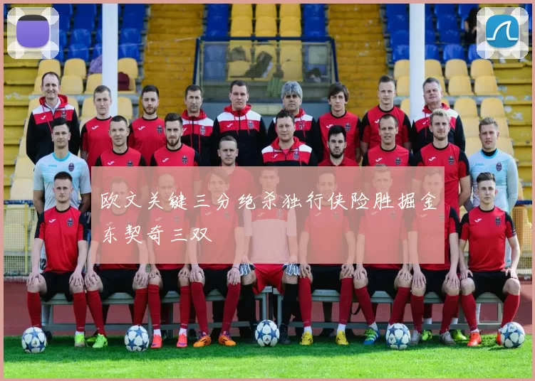 欧文关键三分绝杀独行侠险胜掘金东契奇三双