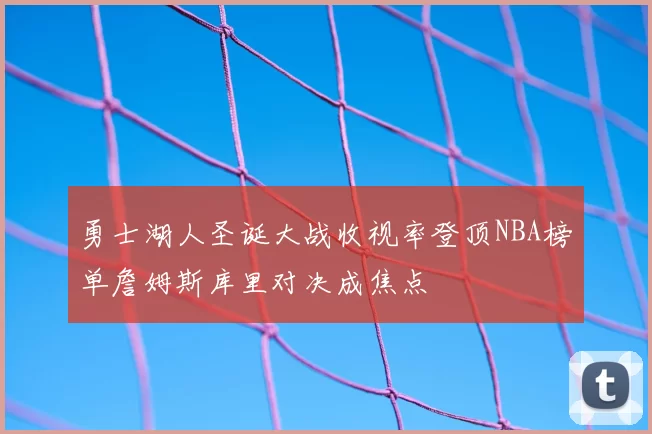 勇士湖人圣诞大战收视率登顶NBA榜单詹姆斯库里对决成焦点