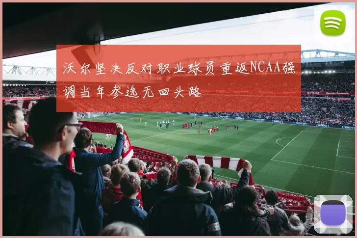 沃尔坚决反对职业球员重返NCAA强调当年参选无回头路
