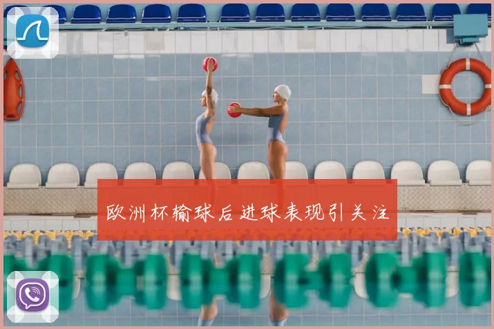 欧洲杯输球后进球表现引关注