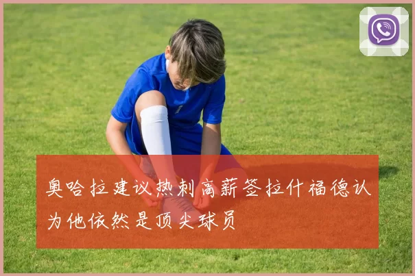 奥哈拉建议热刺高薪签拉什福德认为他依然是顶尖球员