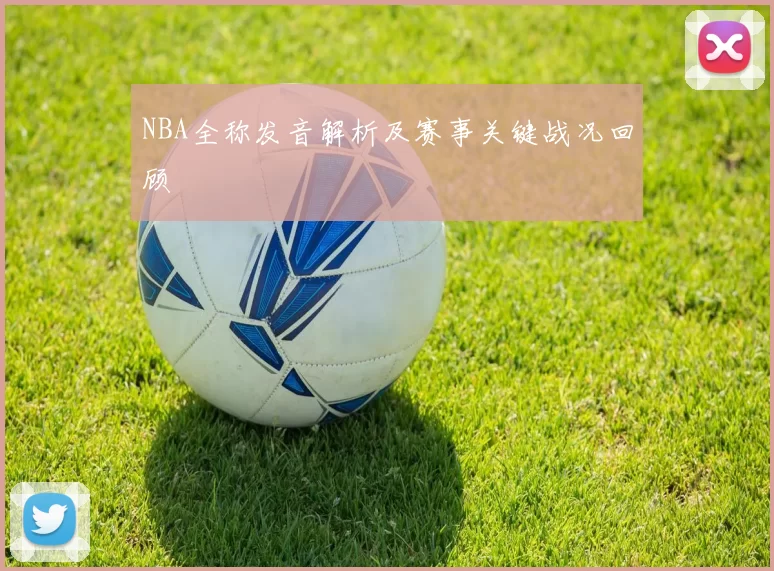 NBA全称发音解析及赛事关键战况回顾