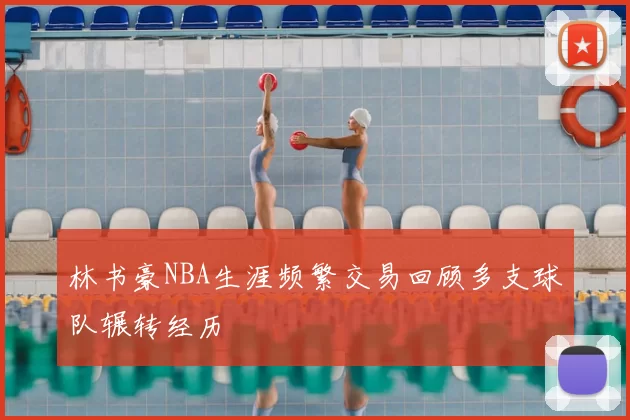 林书豪NBA生涯频繁交易回顾多支球队辗转经历