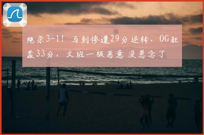 绝杀3-1！马刺惨遭29分逆转，OG狂轰33分，文班一级恶意 没悬念了