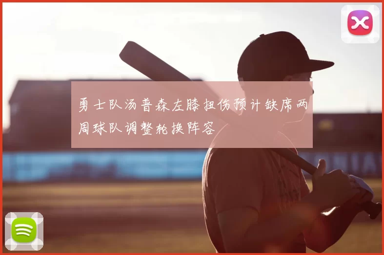 勇士队汤普森左膝扭伤预计缺席两周球队调整轮换阵容