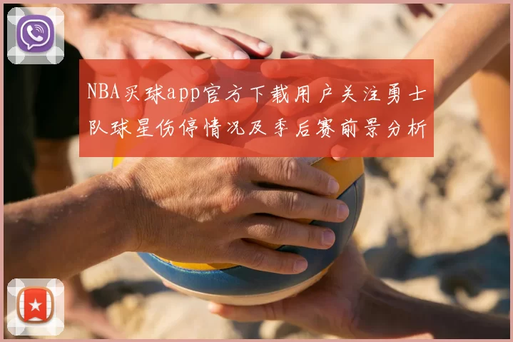 NBA买球app官方下载用户关注勇士队球星伤停情况及季后赛前景分析