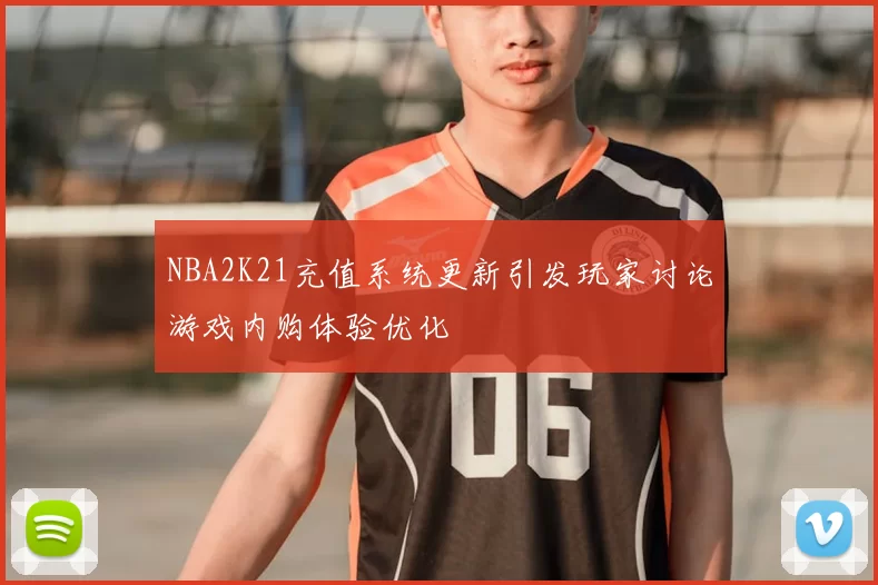 NBA2K21充值系统更新引发玩家讨论游戏内购体验优化