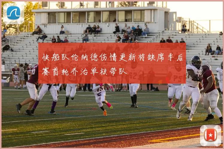 快船队伦纳德伤情更新将缺席季后赛首轮乔治单核带队
