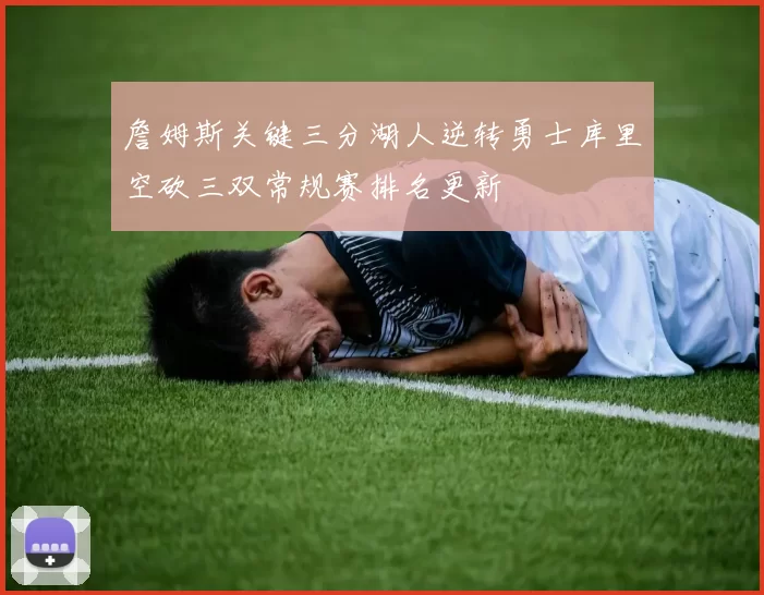 詹姆斯关键三分湖人逆转勇士库里空砍三双常规赛排名更新