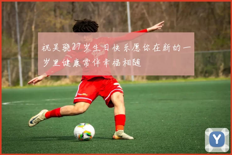 祝吴骁27岁生日快乐愿你在新的一岁里健康常伴幸福相随
