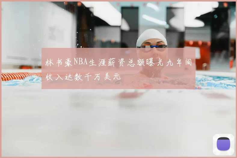 林书豪NBA生涯薪资总额曝光九年间收入达数千万美元