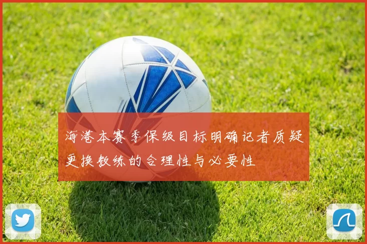 海港本赛季保级目标明确记者质疑更换教练的合理性与必要性