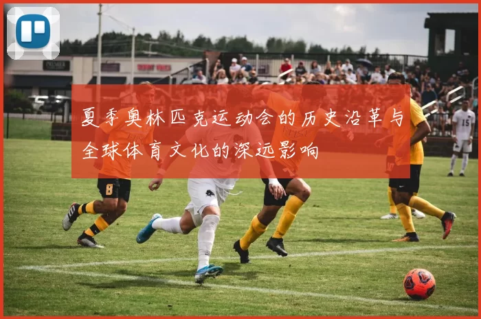 夏季奥林匹克运动会的历史沿革与全球体育文化的深远影响