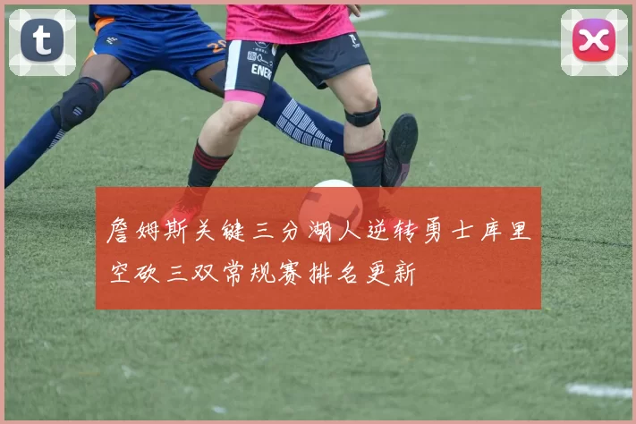 詹姆斯关键三分湖人逆转勇士库里空砍三双常规赛排名更新
