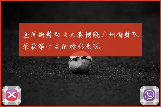全国街舞耐力大赛揭晓广州街舞队荣获第十名的精彩表现