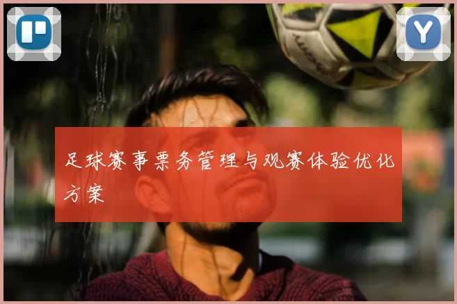 足球赛事票务管理与观赛体验优化方案