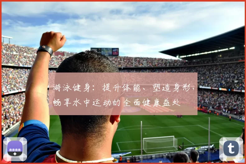 游泳健身：提升体能、塑造身形，畅享水中运动的全面健康益处