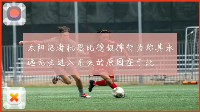 太阳记者批恩比德假摔行为称其永远无法进入东决的原因在于此