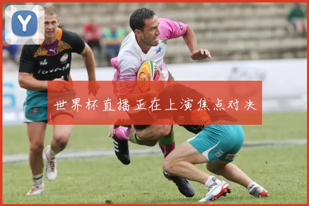 世界杯直播正在上演焦点对决