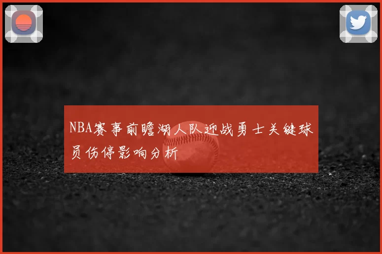 NBA赛事前瞻湖人队迎战勇士关键球员伤停影响分析