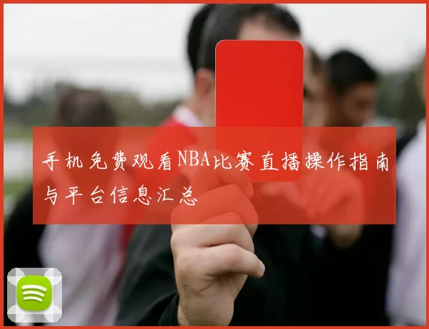 手机免费观看NBA比赛直播操作指南与平台信息汇总