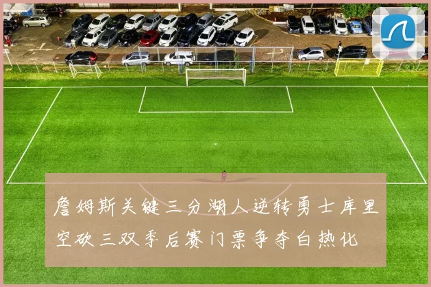 詹姆斯关键三分湖人逆转勇士库里空砍三双季后赛门票争夺白热化