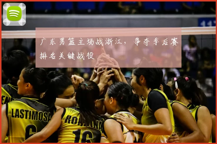 广东男篮主场战浙江，争夺季后赛排名关键战役