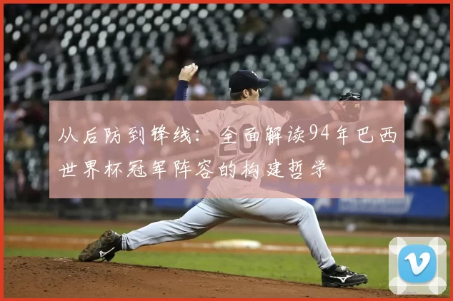 从后防到锋线：全面解读94年巴西世界杯冠军阵容的构建哲学