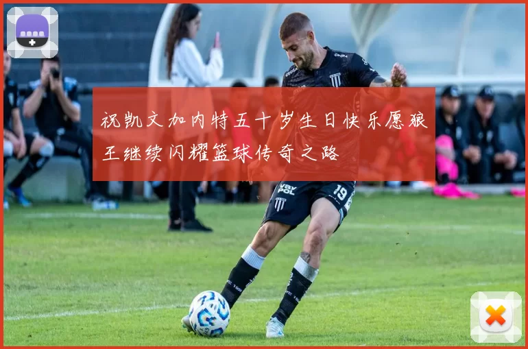祝凯文加内特五十岁生日快乐愿狼王继续闪耀篮球传奇之路