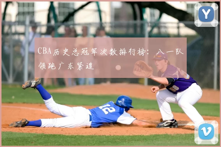 CBA历史总冠军次数排行榜：八一队领跑广东紧追