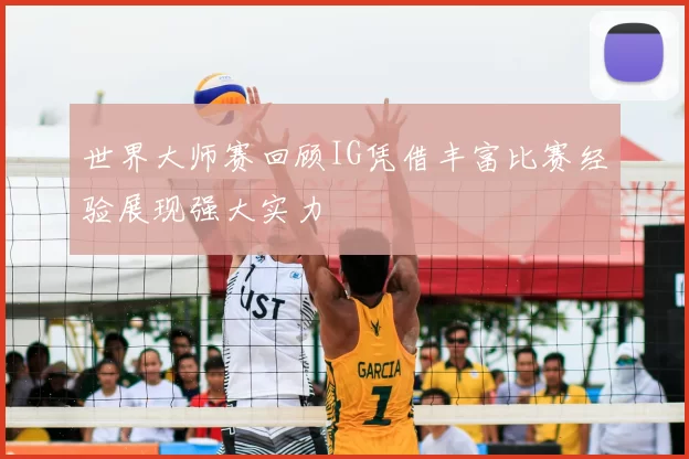 世界大师赛回顾IG凭借丰富比赛经验展现强大实力