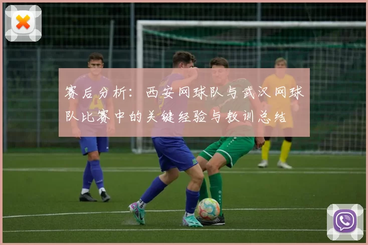 赛后分析：西安网球队与武汉网球队比赛中的关键经验与教训总结