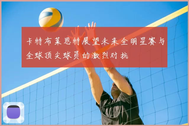 卡特布莱恩特展望未来全明星赛与全球顶尖球员的激烈对抗