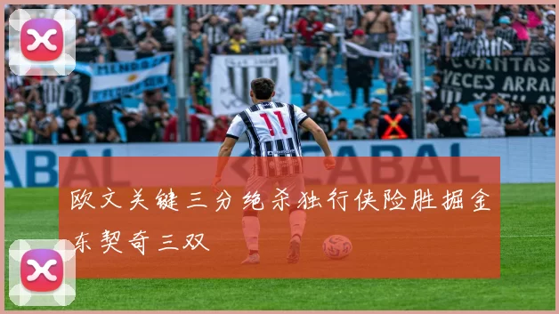 欧文关键三分绝杀独行侠险胜掘金东契奇三双