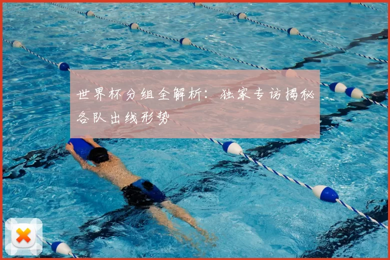 世界杯分组全解析：独家专访揭秘各队出线形势