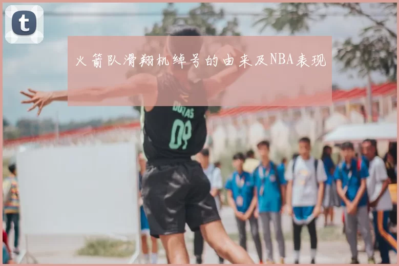 火箭队滑翔机绰号的由来及NBA表现