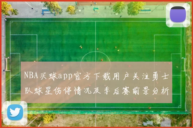 NBA买球app官方下载用户关注勇士队球星伤停情况及季后赛前景分析