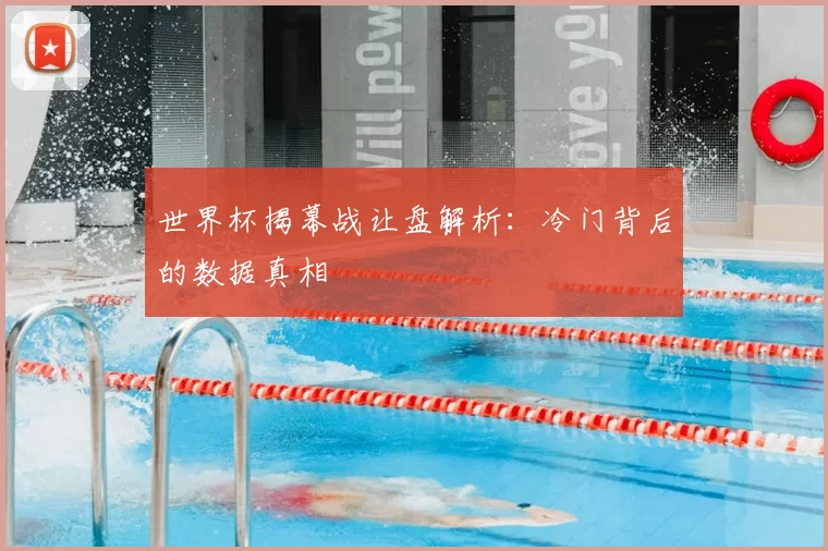 世界杯揭幕战让盘解析：冷门背后的数据真相
