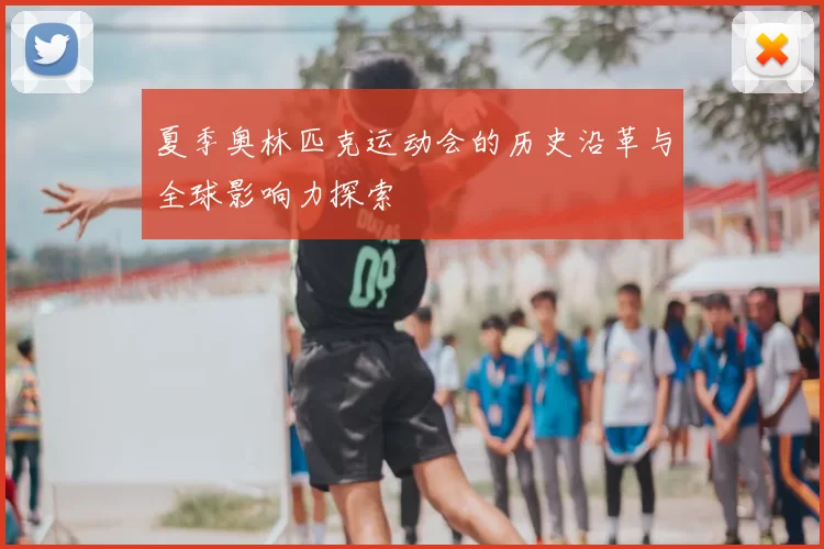 夏季奥林匹克运动会的历史沿革与全球影响力探索