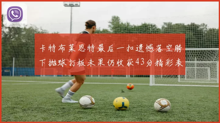 卡特布莱恩特最后一扣遗憾落空胯下抛球打板未果仍收获43分精彩表现