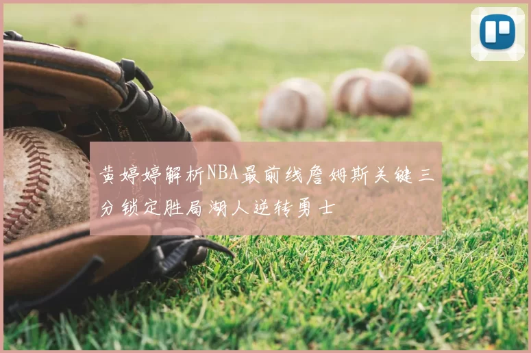 黄婷婷解析NBA最前线詹姆斯关键三分锁定胜局湖人逆转勇士