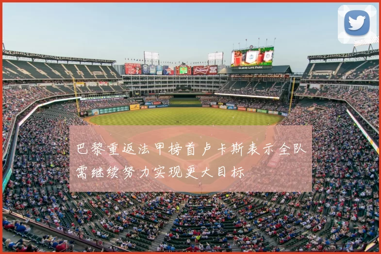 巴黎重返法甲榜首卢卡斯表示全队需继续努力实现更大目标