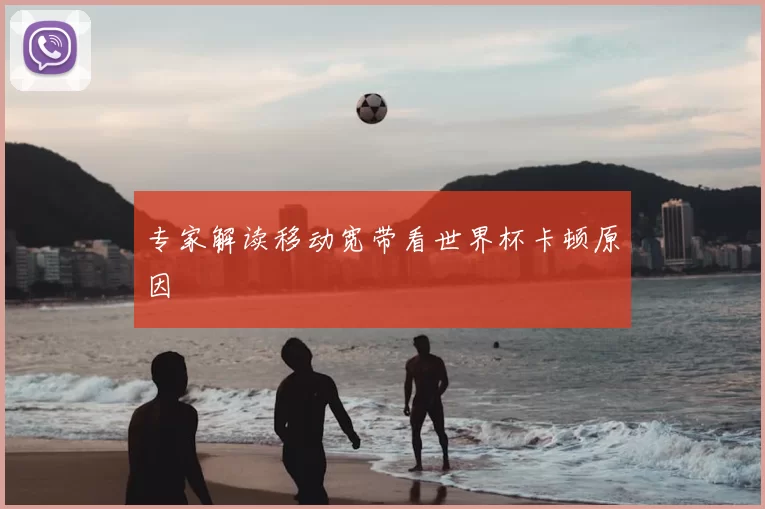 专家解读移动宽带看世界杯卡顿原因