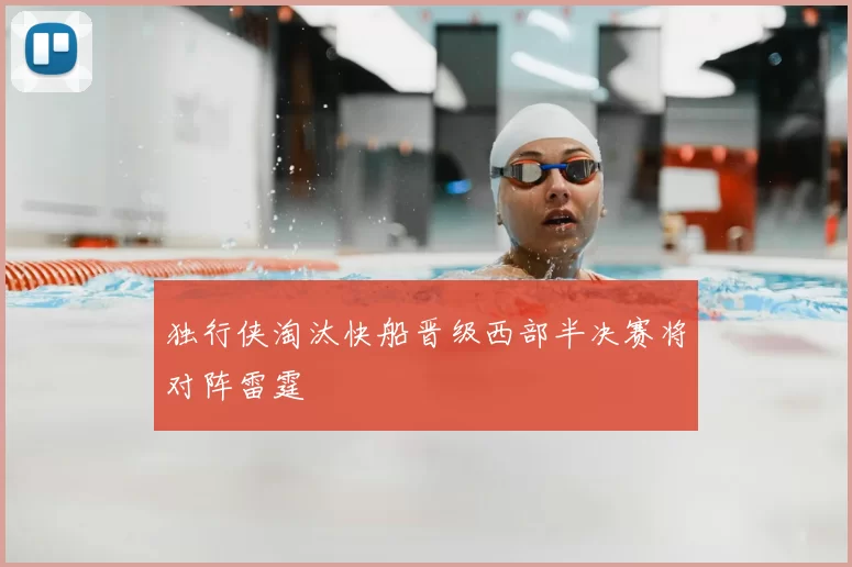 独行侠淘汰快船晋级西部半决赛将对阵雷霆