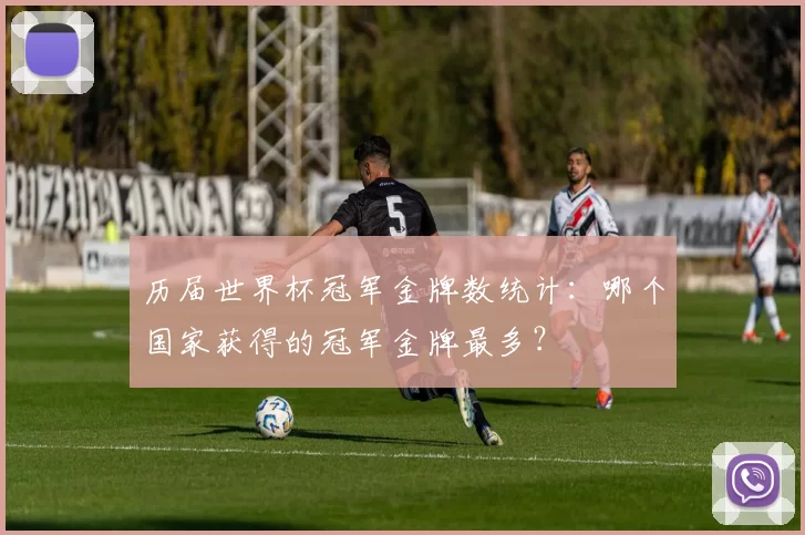 历届世界杯冠军金牌数统计：哪个国家获得的冠军金牌最多？
