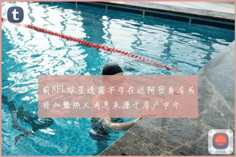 前NFL球星透露字母在迈阿密看房或将加盟热火消息来源于房产中介