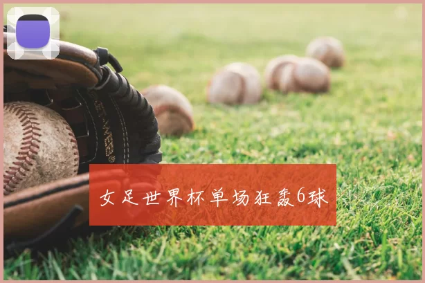 女足世界杯单场狂轰6球