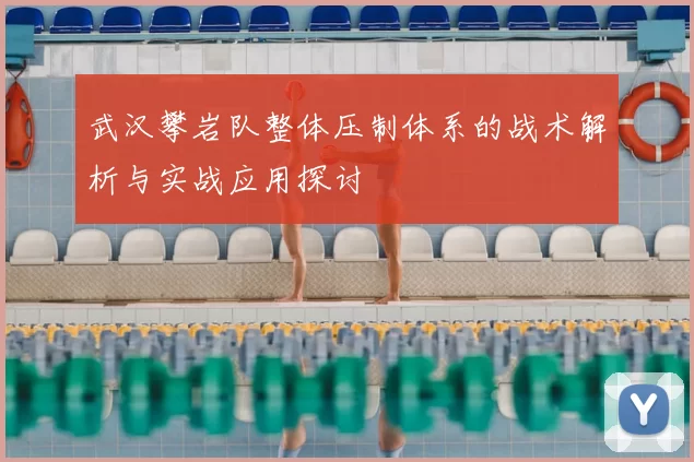 武汉攀岩队整体压制体系的战术解析与实战应用探讨