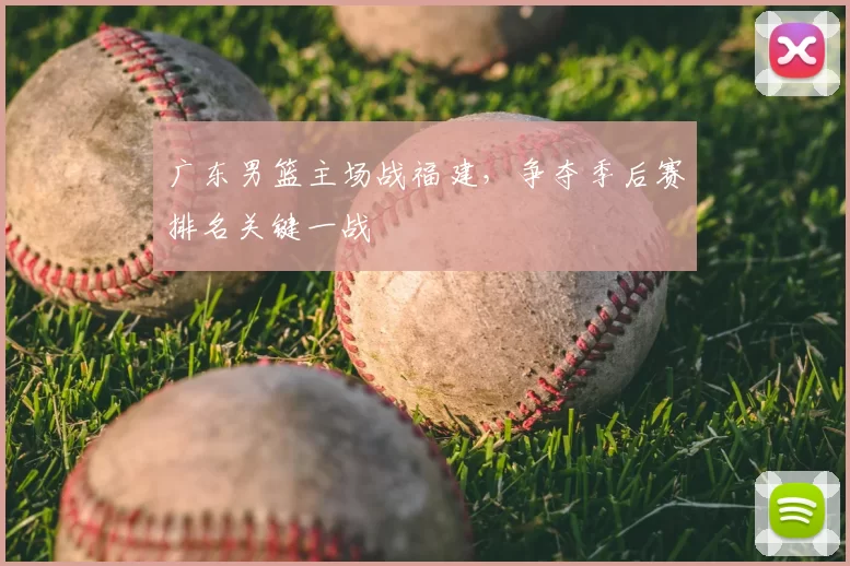 广东男篮主场战福建，争夺季后赛排名关键一战