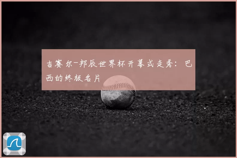 吉赛尔-邦辰世界杯开幕式走秀：巴西的终极名片